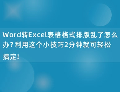 Word转Excel表格格式排版乱了怎么办？利用这个小技巧2分钟就可轻松搞定！